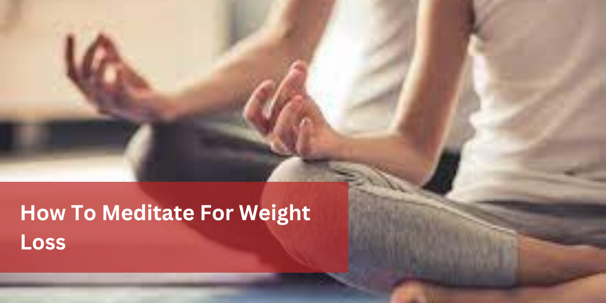 How To Meditate For Weight Loss