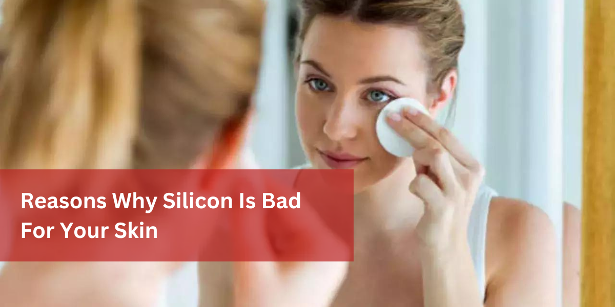Reasons Why Silicon Is Bad For Your Skin